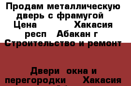 Продам металлическую дверь с фрамугой › Цена ­ 4 000 - Хакасия респ., Абакан г. Строительство и ремонт » Двери, окна и перегородки   . Хакасия респ.,Абакан г.